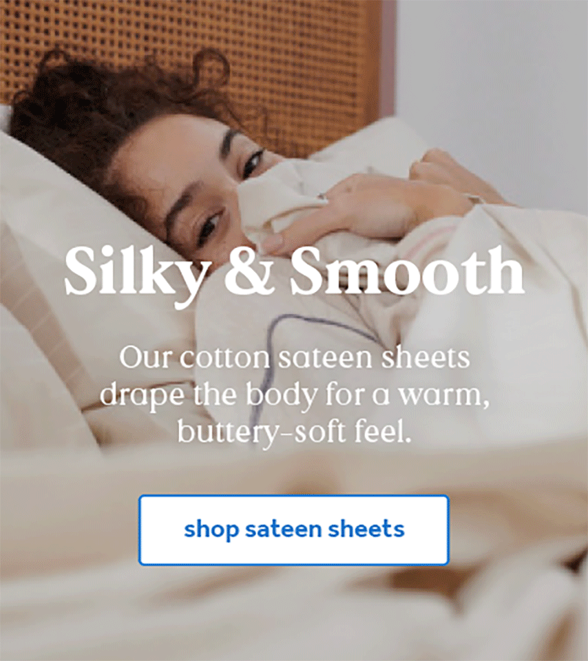 Silky & Smooth. Nestwell cotton sateen sheets drape the body for a warm, buttery-soft feel.