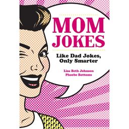"Mom Jokes: Like Dad Jokes, Only Smarter" by Lisa Beth Johnson and Phoebe Bottoms
