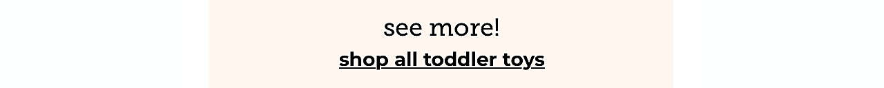 see more! shop all toddler toys