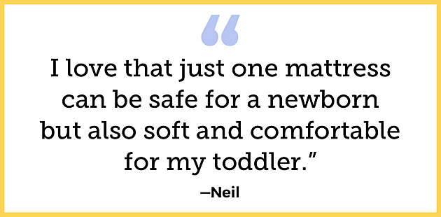 “I love that just one mattress can be safe for a newborn but also soft and comfortable for my toddler.”—Neil