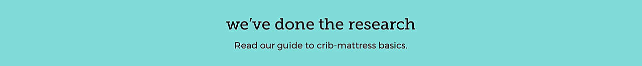 need more info? we've done the research Read our guide to crib-mattress basics