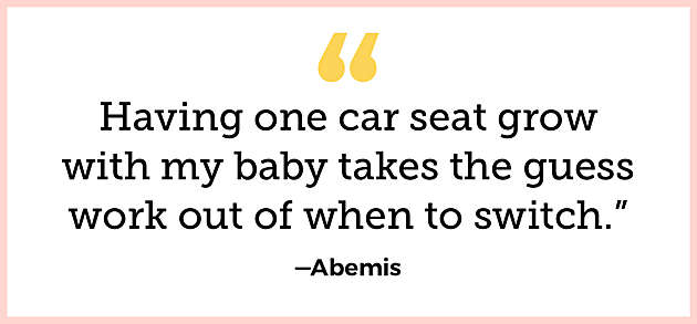 “Having one car seat grow with my baby takes the  guess work out of when to switch.” —Abemis
