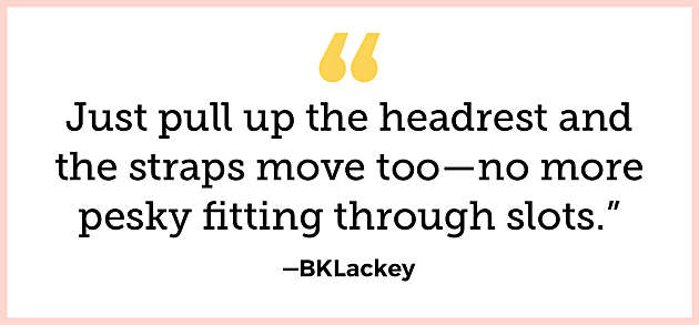 “Just pull up the headrest and the straps move too— no more pesky fitting through slots.” —BKLackey