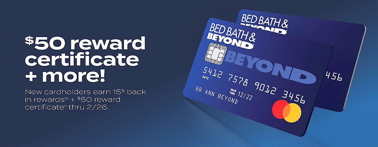  limited time offer! new Bed Bath & Beyond® credit card holders earn 15% back in rewards + $50 reward certificate.