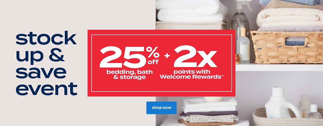 25% bedding, bath & storage points + 2X points with Welcome Rewards shop now