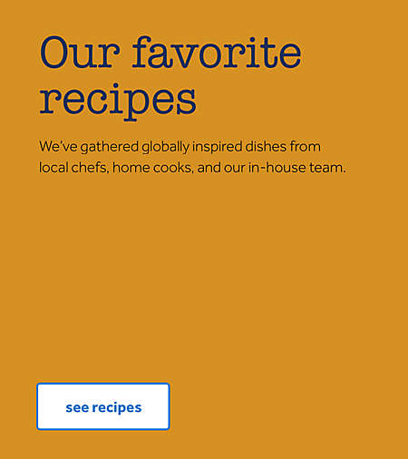 Our favorite recipes: We’ve gathered globally inspired dishes from local chefs, home cooks, and our in-house team.